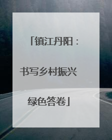 镇江丹阳：书写乡村振兴绿色答卷