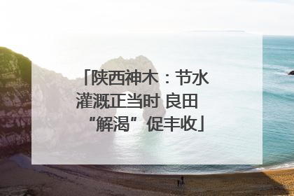 陕西神木：节水灌溉正当时 良田“解渴”促丰收