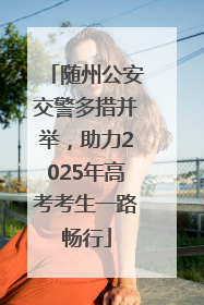 随州公安交警多措并举，助力2025年高考考生一路畅行