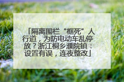 隔离围栏“框死”人行道，为防电动车乱停放？浙江桐乡濮院镇：设置有误，连夜整改