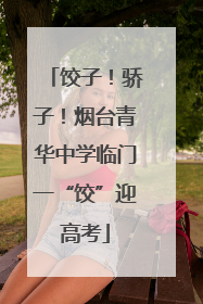 饺子！骄子！烟台青华中学临门一“饺”迎高考