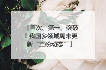 首次、第一、突破！我国多领域周末更新“重磅动态”