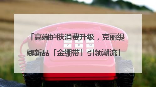 高端护肤消费升级，克丽缇娜新品「金绷带」引领潮流