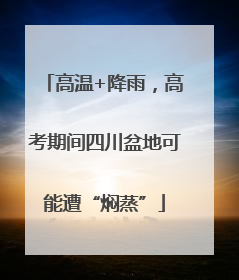高温+降雨，高考期间四川盆地可能遭“焖蒸”