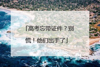高考忘带证件？别慌！他们出手了