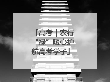 高考｜农行“绿”暖心护航高考学子