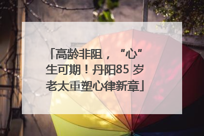高龄非阻，“心” 生可期！丹阳85 岁老太重塑心律新章