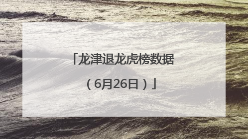 龙津退龙虎榜数据（6月26日）