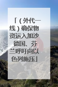 （外代一线）确保物资运入加沙 德国、芬兰呼吁向以色列施压