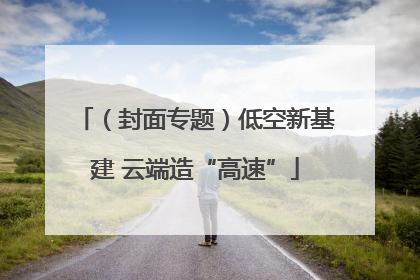 （封面专题）低空新基建 云端造“高速”