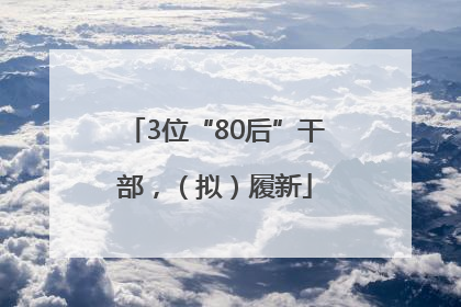 3位“80后”干部，（拟）履新