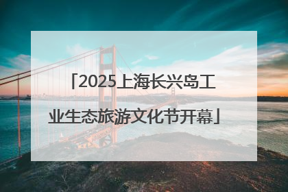 2025上海长兴岛工业生态旅游文化节开幕