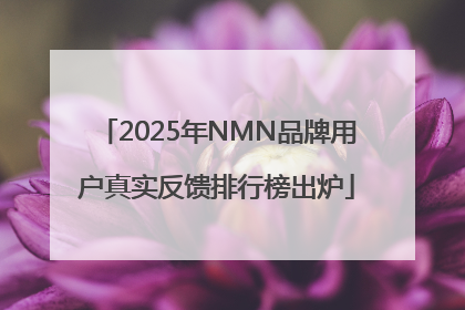 2025年NMN品牌用户真实反馈排行榜出炉