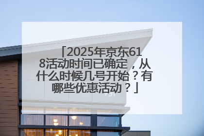 2025年京东618活动时间已确定，从什么时候几号开始？有哪些优惠活动？