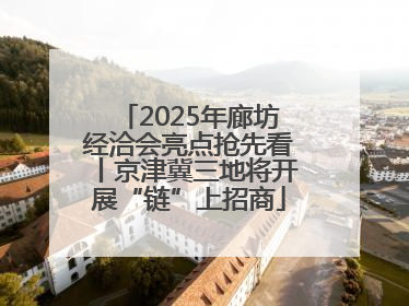 2025年廊坊经洽会亮点抢先看丨京津冀三地将开展“链”上招商