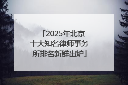 2025年北京十大知名律师事务所排名新鲜出炉