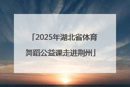 2025年湖北省体育舞蹈公益课走进荆州