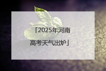2025年河南高考天气出炉