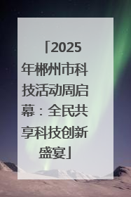 2025年郴州市科技活动周启幕：全民共享科技创新盛宴