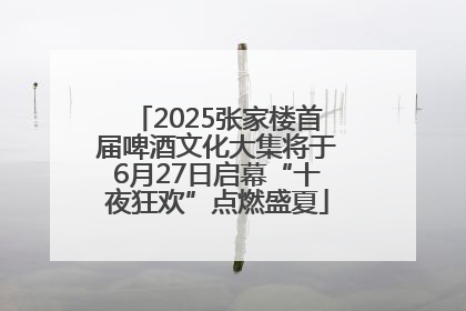 2025张家楼首届啤酒文化大集将于6月27日启幕“十夜狂欢”点燃盛夏