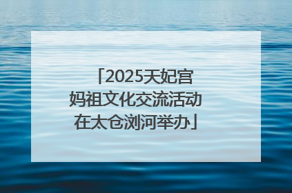 2025天妃宫妈祖文化交流活动在太仓浏河举办