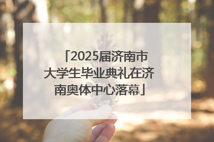 2025届济南市大学生毕业典礼在济南奥体中心落幕