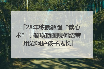 28年练就超强“读心术”，毓璜顶医院何绍莹用爱呵护孩子成长