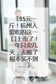 35元一斤！杭州人爱吃的这一口上市了！一年只卖几天，去晚了根本买不到……