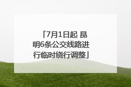 7月1日起 昆明6条公交线路进行临时绕行调整