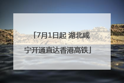 7月1日起 湖北咸宁开通直达香港高铁