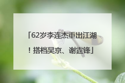 62岁李连杰重出江湖！搭档吴京、谢霆锋