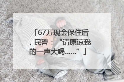 67万现金保住后，民警：“请原谅我的一声大喝……”
