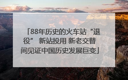 88年历史的火车站“退役” 新站投用 新老交替间见证中国历史发展巨变