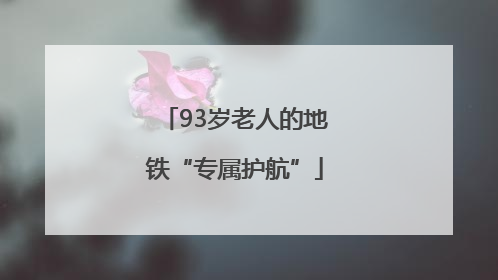 93岁老人的地铁“专属护航”