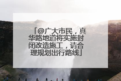 @广大市民，真华路地道将实施封闭改造施工，请合理规划出行路线
