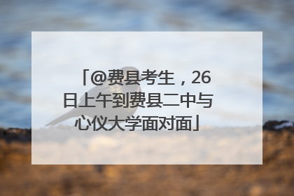 @费县考生，26日上午到费县二中与心仪大学面对面