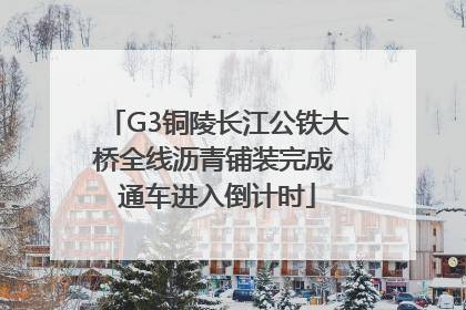 G3铜陵长江公铁大桥全线沥青铺装完成 通车进入倒计时
