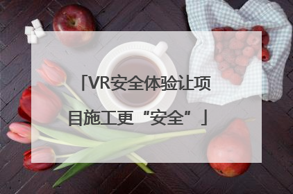 VR安全体验让项目施工更“安全”